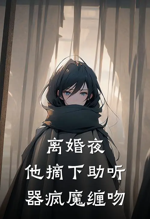 离婚夜，他摘下助听器疯魔缠吻