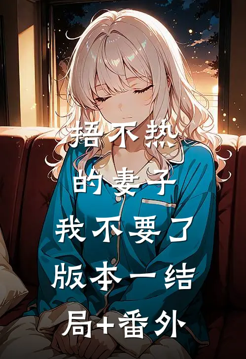 捂不热的妻子，我不要了 版本一结局+番外