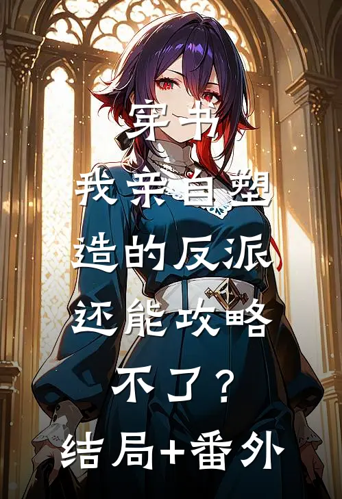 穿书：我亲自塑造的反派，还能攻略不了？结局+番外