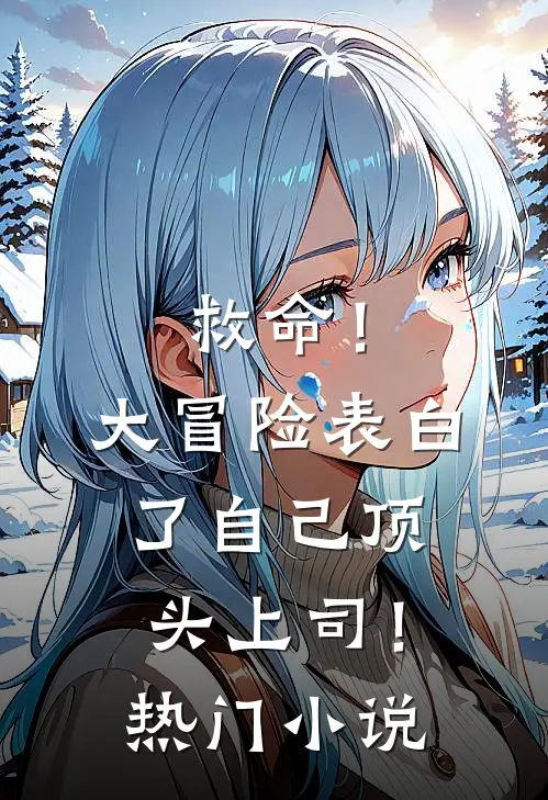 救命！大冒险表白了自己顶头上司！热门小说