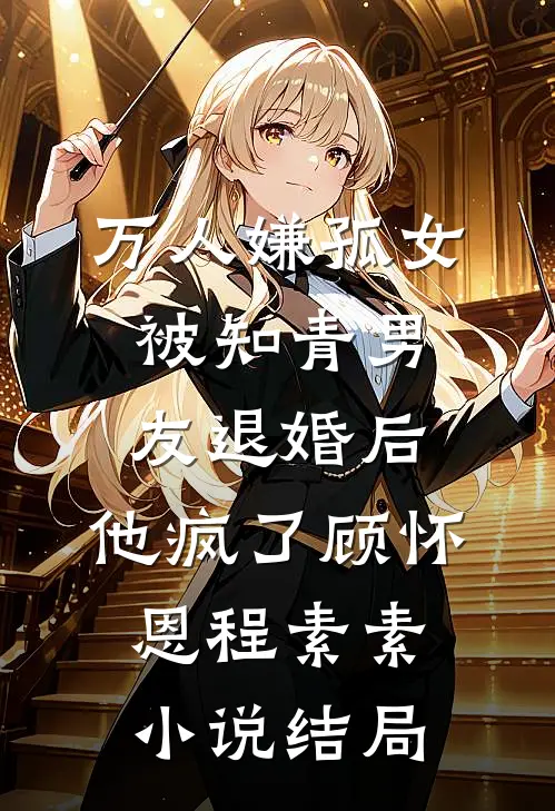 万人嫌孤女被知青男友退婚后，他疯了顾怀恩程素素小说结局