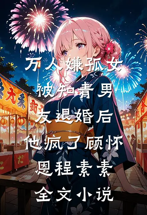 万人嫌孤女被知青男友退婚后，他疯了顾怀恩程素素全文小说