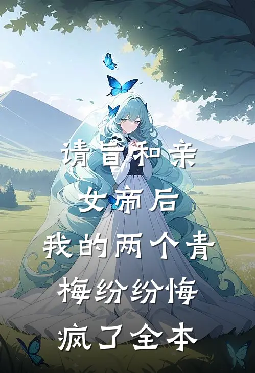 请旨和亲女帝后，我的两个青梅纷纷悔疯了全本