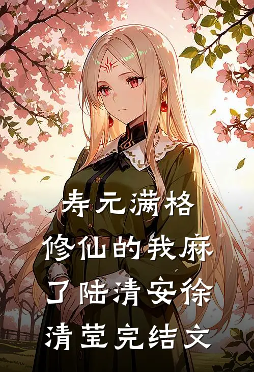 寿元满格，修仙的我麻了陆清安徐清莹完结文