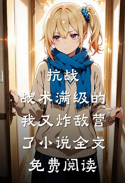抗战：战术满级的我又炸敌营了小说全文免费阅读