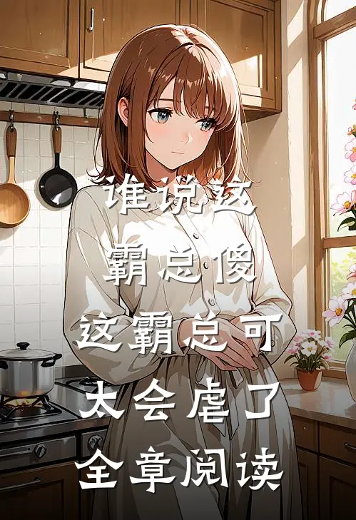谁说这霸总傻，这霸总可太会虐了全章阅读