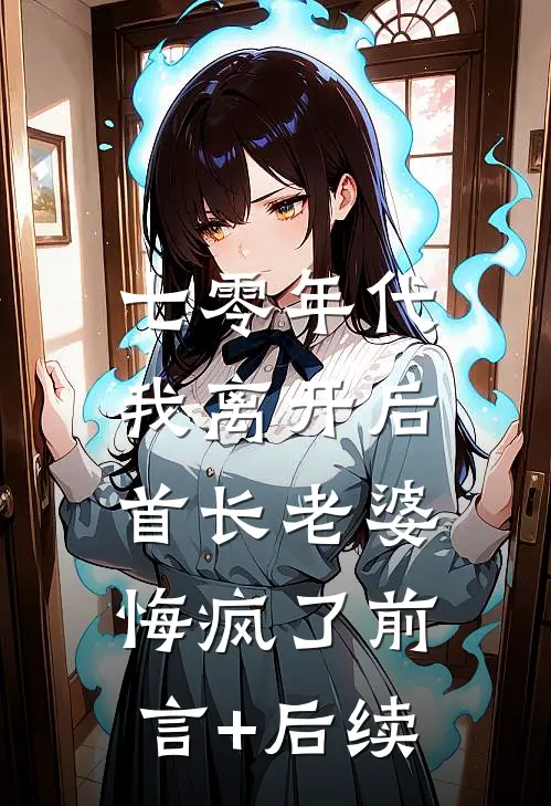 七零年代，我离开后首长老婆悔疯了前言+后续