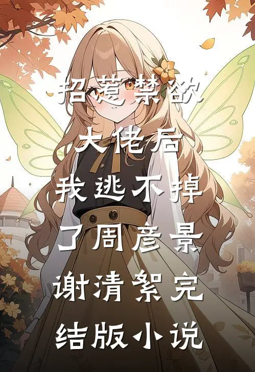 招惹禁欲大佬后，我逃不掉了周彦景谢清絮完结版小说