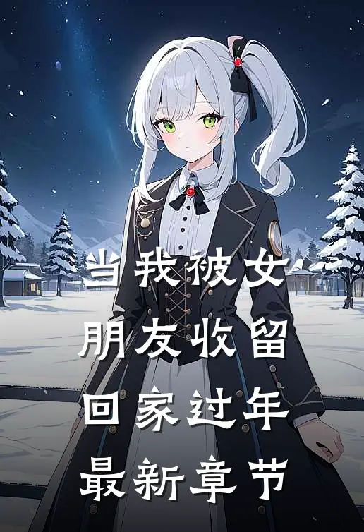 当我被女朋友收留回家过年最新章节
