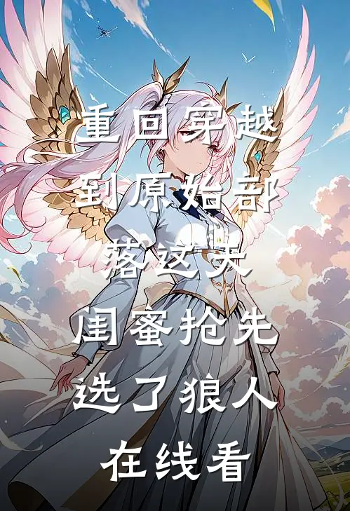 重回穿越到原始部落这天，闺蜜抢先选了狼人在线看