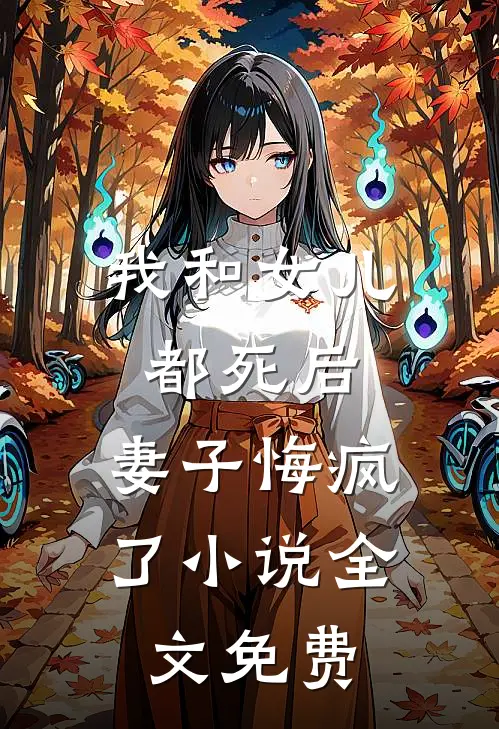 我和女儿都死后，妻子悔疯了小说全文免费
