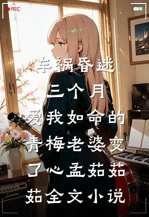 车祸昏迷三个月，爱我如命的青梅老婆变了心孟茹茹茹全文小说