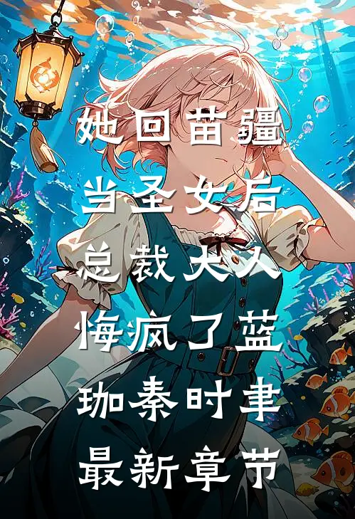 她回苗疆当圣女后，总裁大人悔疯了蓝珈秦时聿最新章节