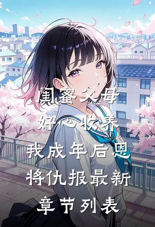 闺蜜父母好心收养，我成年后恩将仇报最新章节列表