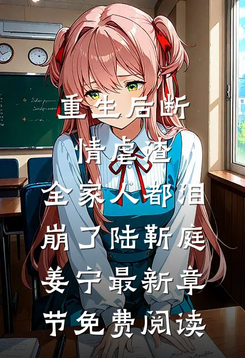 重生后断情虐渣，全家人都泪崩了陆靳庭姜宁最新章节免费阅读
