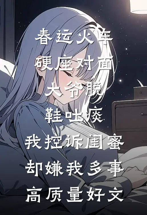 春运火车硬座对面大爷脱鞋吐痰，我控诉闺蜜却嫌我多事高质量好文