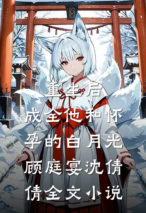 重生后，成全他和怀孕的白月光顾庭宴沈倩倩全文小说