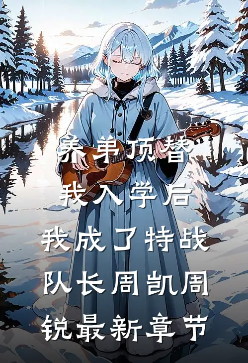 养弟顶替我入学后，我成了特战队长周凯周锐最新章节