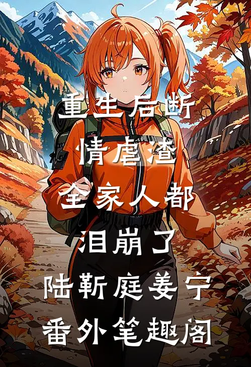 重生后断情虐渣，全家人都泪崩了：陆靳庭姜宁番外笔趣阁