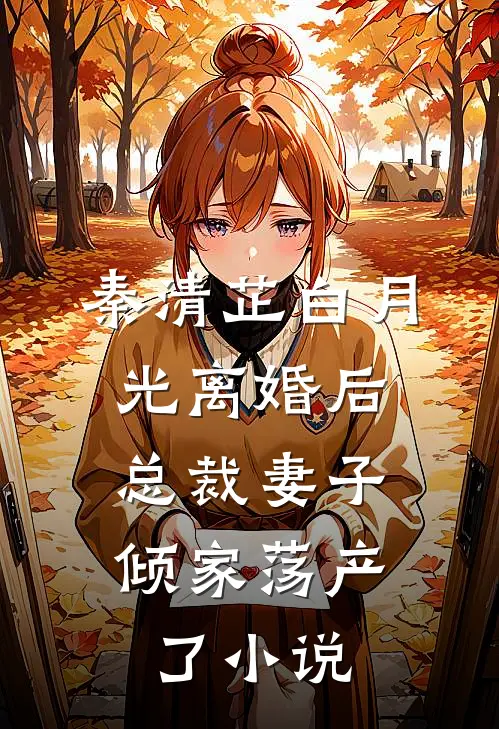 秦清芷白月光离婚后，总裁妻子倾家荡产了小说
