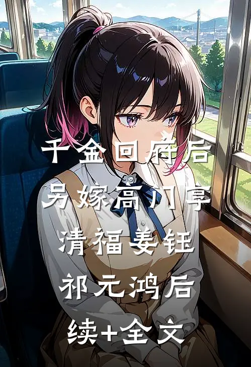 千金回府后，另嫁高门享清福姜钰祁元鸿后续+全文
