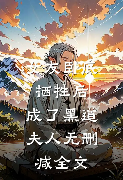 女友卧底牺牲后，成了黑道夫人无删减全文