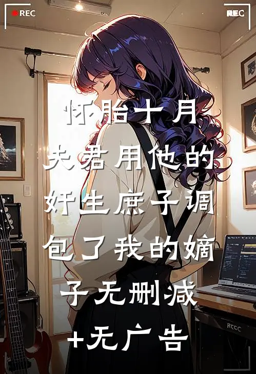 怀胎十月，夫君用他的奸生庶子调包了我的嫡子无删减+无广告