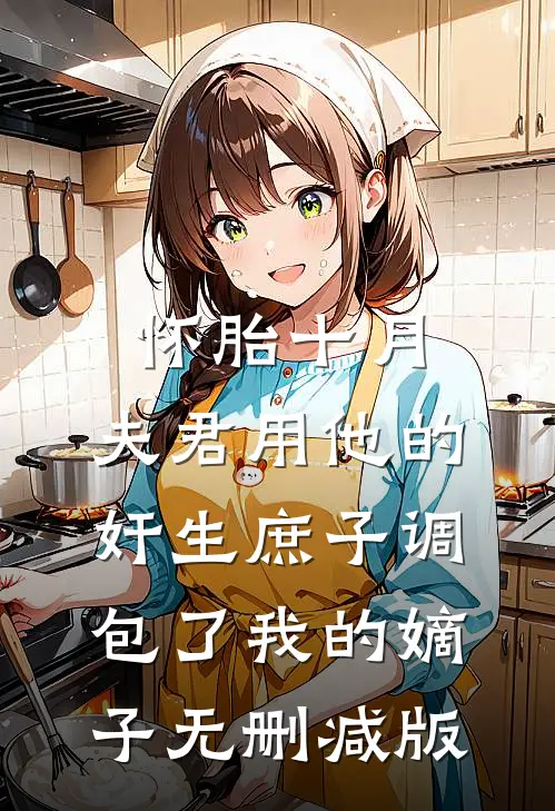 怀胎十月，夫君用他的奸生庶子调包了我的嫡子无删减版