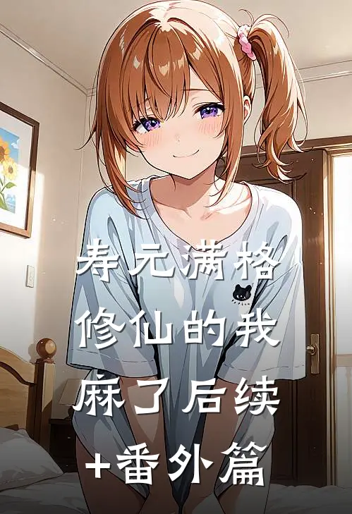 寿元满格，修仙的我麻了后续+番外篇