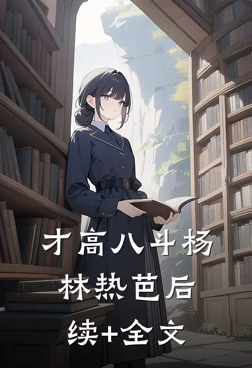 才高八斗杨林热芭后续+全文