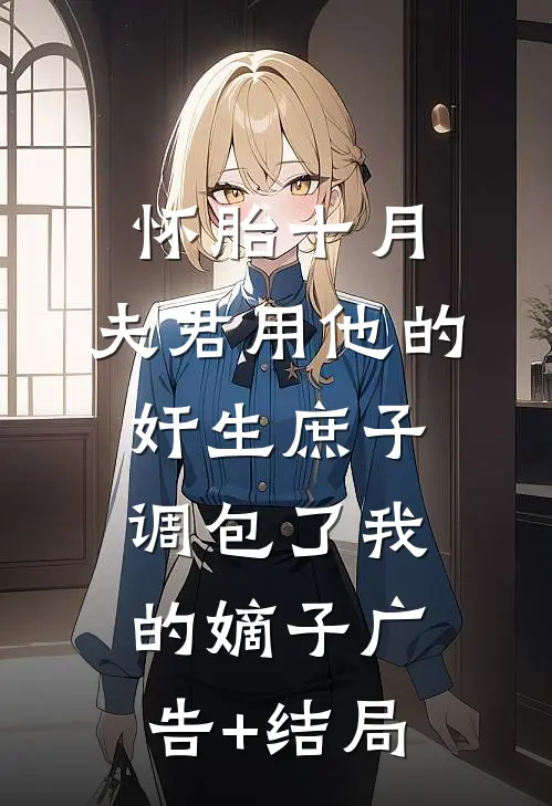 怀胎十月，夫君用他的奸生庶子调包了我的嫡子广告+结局