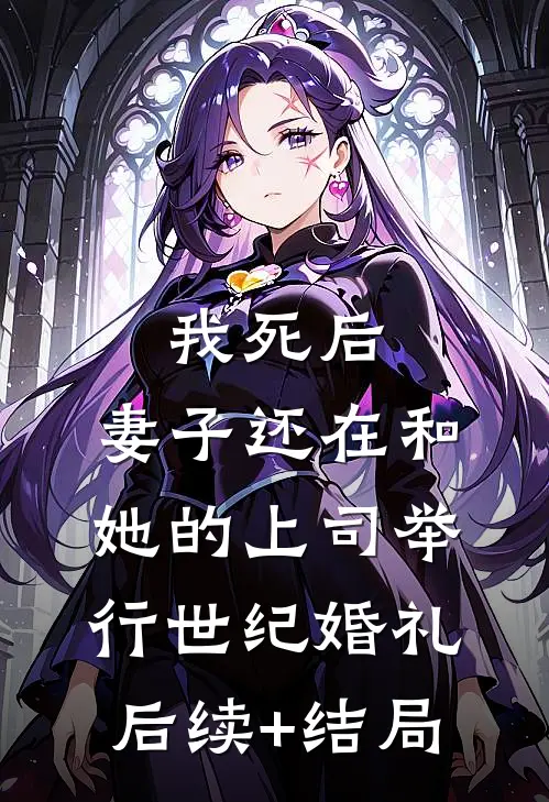 我死后，妻子还在和她的上司举行世纪婚礼后续+结局
