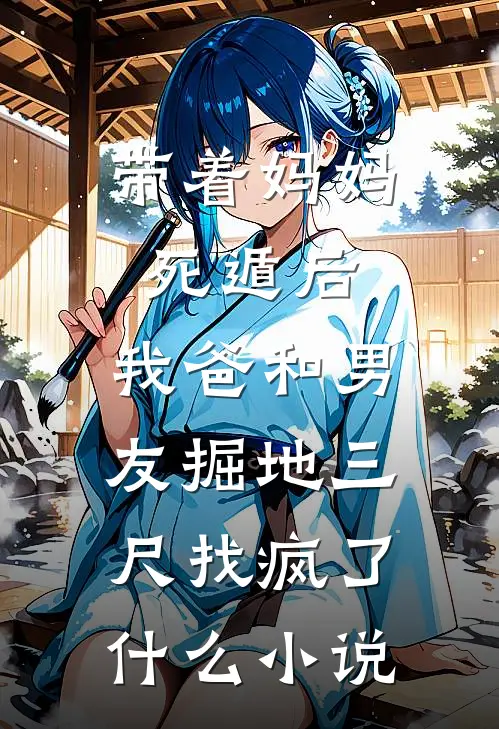 带着妈妈死遁后，我爸和男友掘地三尺找疯了什么小说