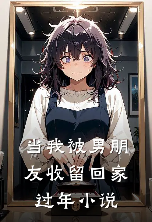当我被男朋友收留回家过年小说