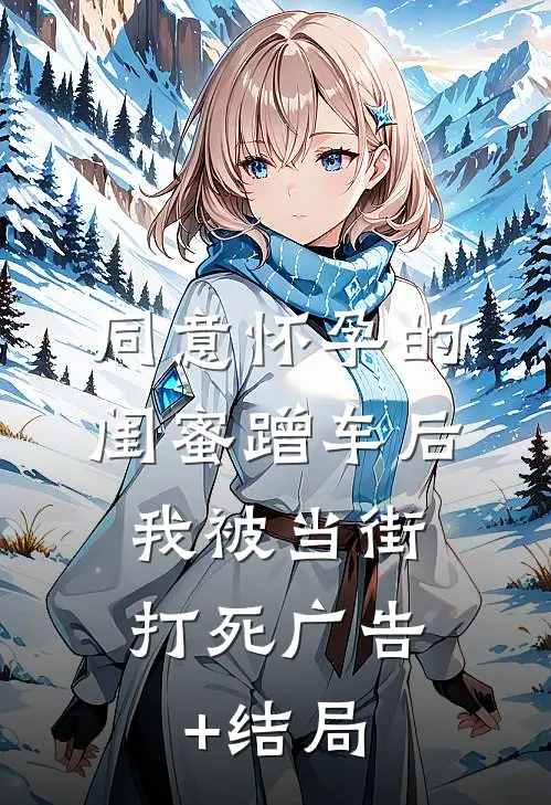 同意怀孕的闺蜜蹭车后，我被当街打死广告+结局