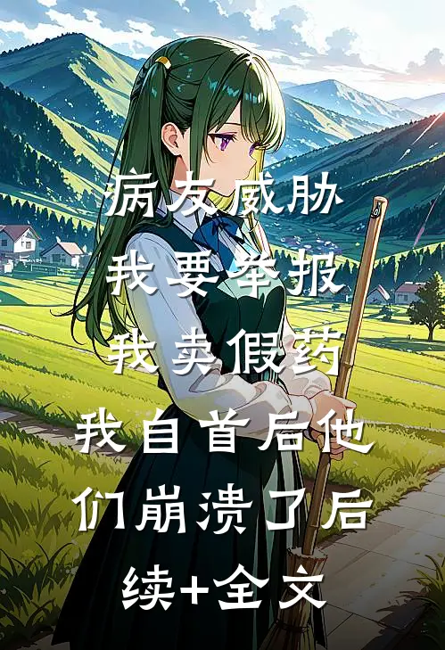 病友威胁我要举报我卖假药，我自首后他们崩溃了后续+全文