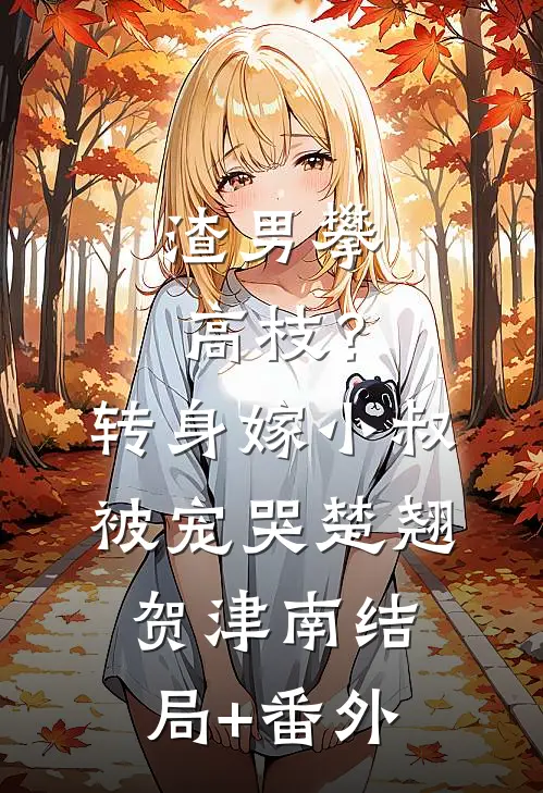 渣男攀高枝？转身嫁小叔被宠哭楚翘贺津南结局+番外