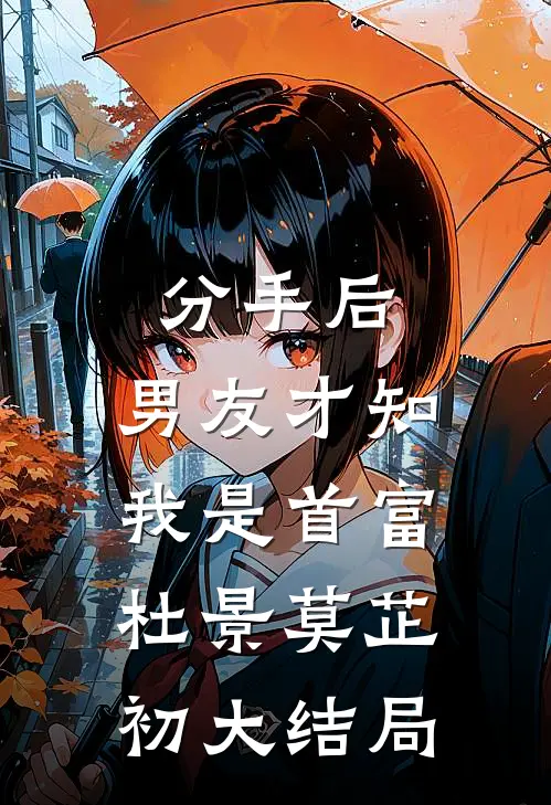 分手后，男友才知我是首富杜景莫芷初大结局