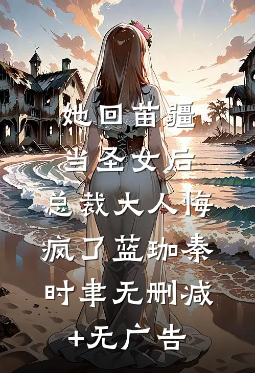 她回苗疆当圣女后，总裁大人悔疯了蓝珈秦时聿无删减+无广告