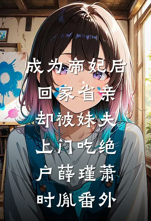 成为帝妃后回家省亲，却被妹夫上门吃绝户薛瑾萧时胤番外