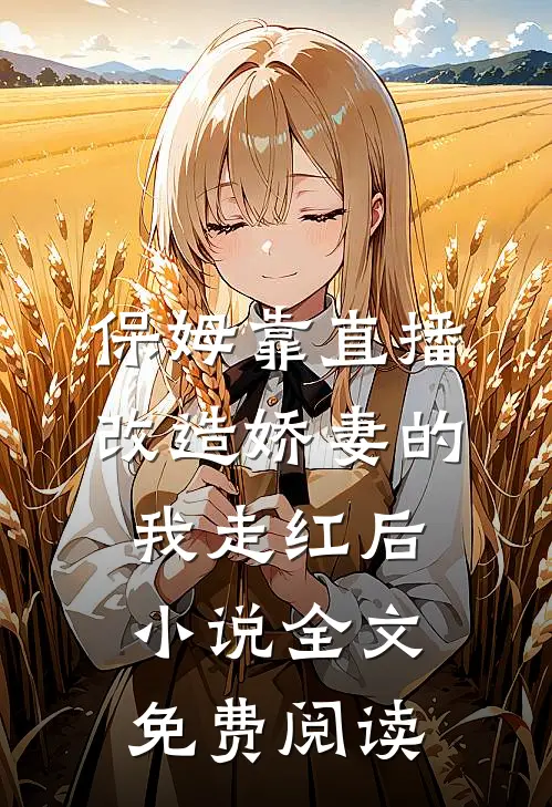保姆靠直播改造娇妻的我走红后小说全文免费阅读