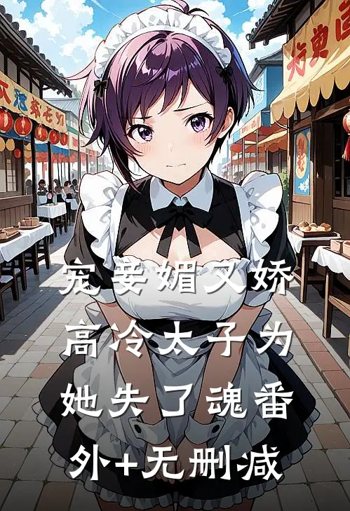 宠妾媚又娇，高冷太子为她失了魂番外+无删减