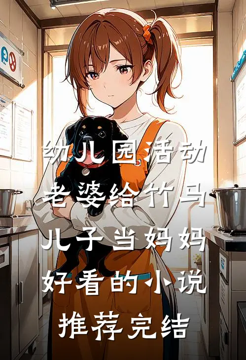 幼儿园活动，老婆给竹马儿子当妈妈好看的小说推荐完结