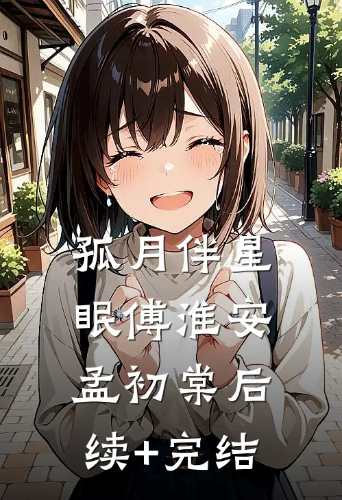 孤月伴星眠傅淮安孟初棠后续+完结