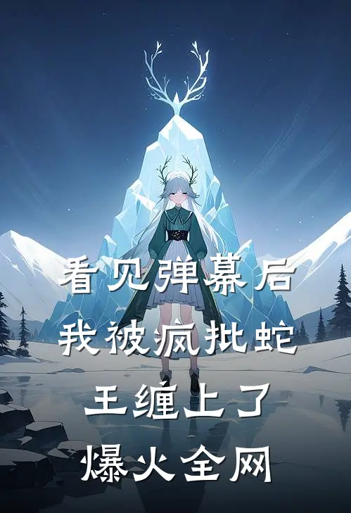 看见弹幕后，我被疯批蛇王缠上了爆火全网