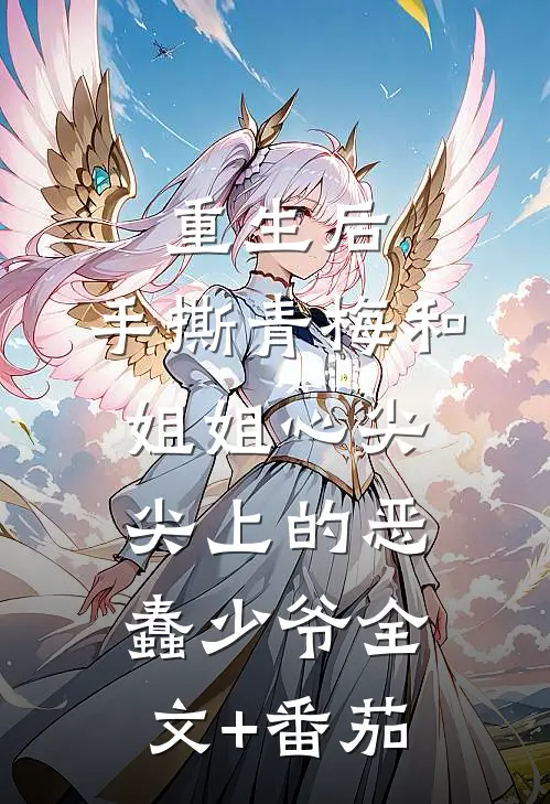 重生后，手撕青梅和姐姐心尖尖上的恶蠢少爷全文+番茄