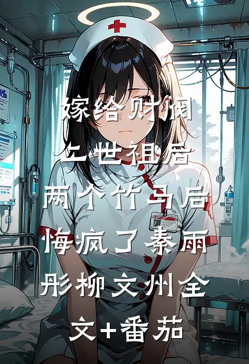 嫁给财阀二世祖后，两个竹马后悔疯了秦雨彤柳文州全文+番茄