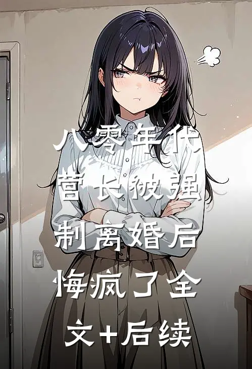 八零年代营长被强制离婚后，悔疯了全文+后续