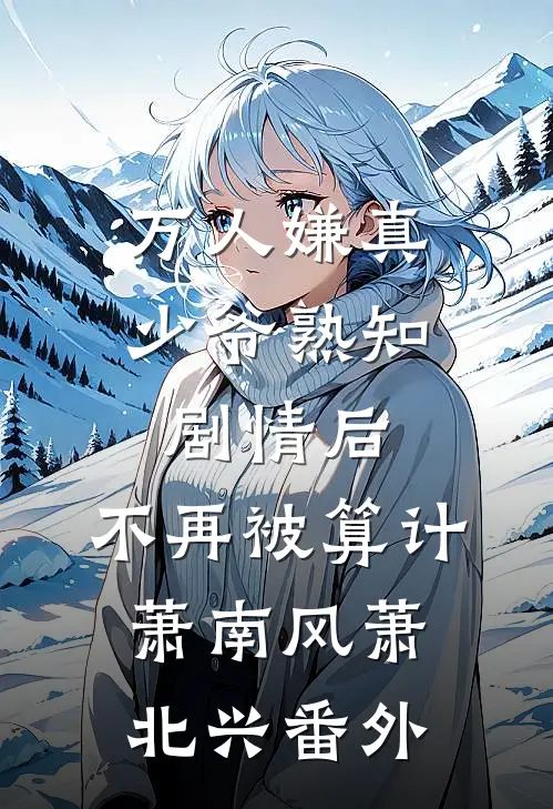 万人嫌真少爷熟知剧情后，不再被算计萧南风萧北兴番外
