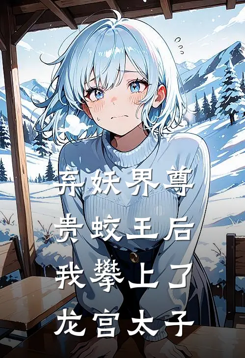 弃妖界尊贵蛟王后，我攀上了龙宫太子